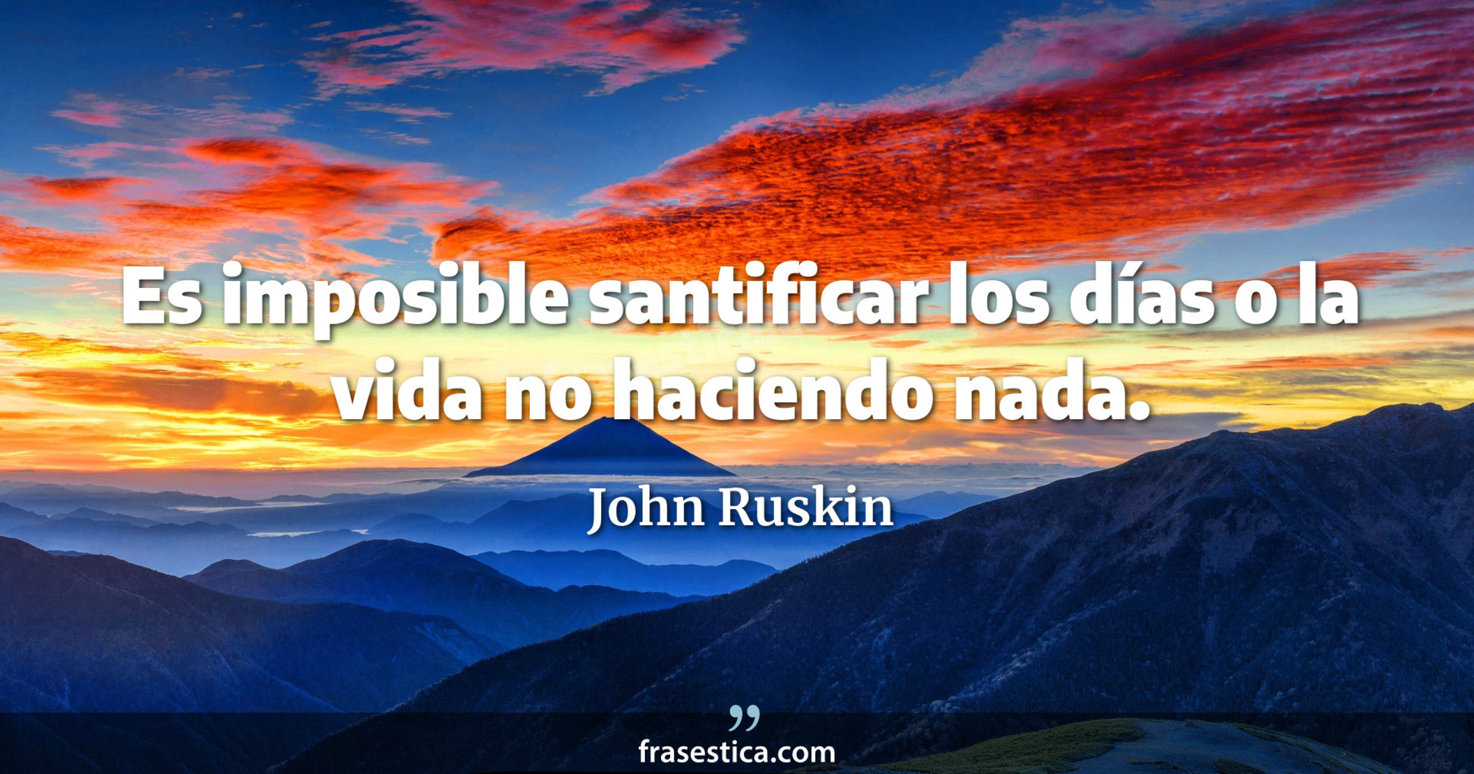 Es imposible santificar los días o la vida no haciendo nada. - John Ruskin