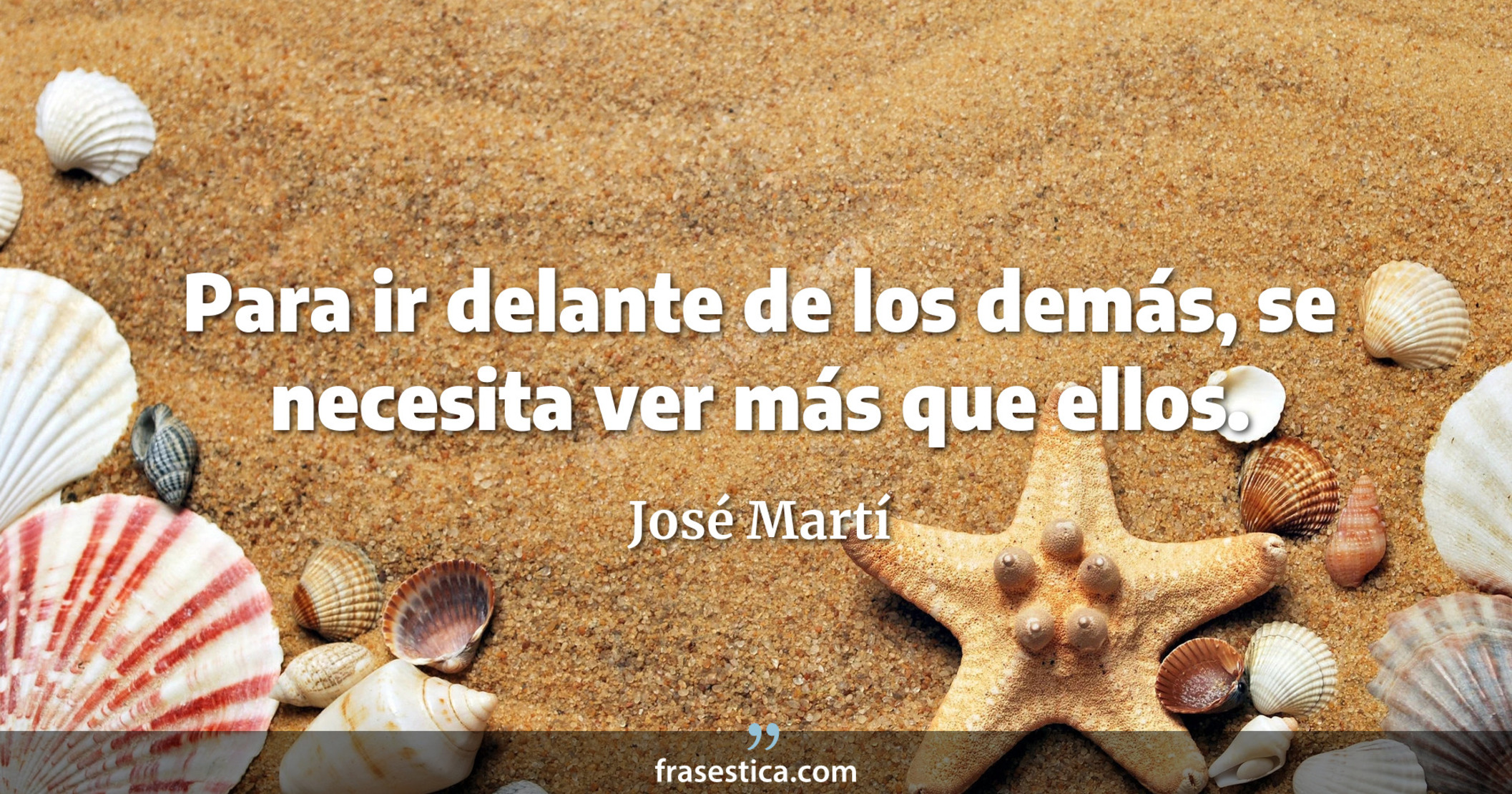 Para ir delante de los demás, se necesita ver más que ellos. - José Martí