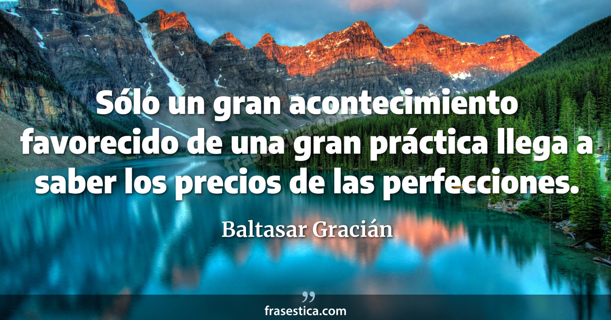 Sólo un gran acontecimiento favorecido de una gran práctica llega a saber los precios de las perfecciones. - Baltasar Gracián