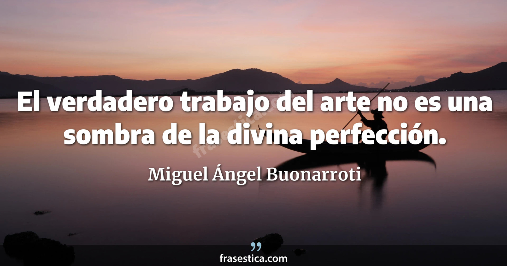 El verdadero trabajo del arte no es una sombra de la divina perfección. - Miguel Ángel Buonarroti
