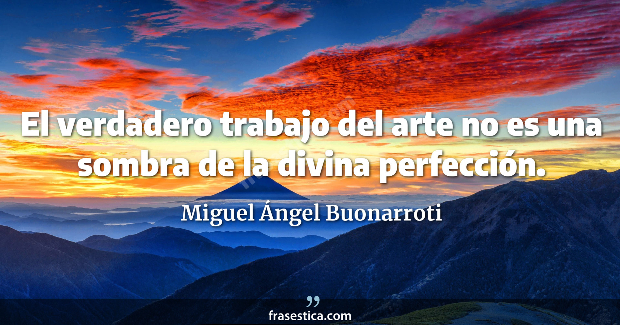 El verdadero trabajo del arte no es una sombra de la divina perfección. - Miguel Ángel Buonarroti