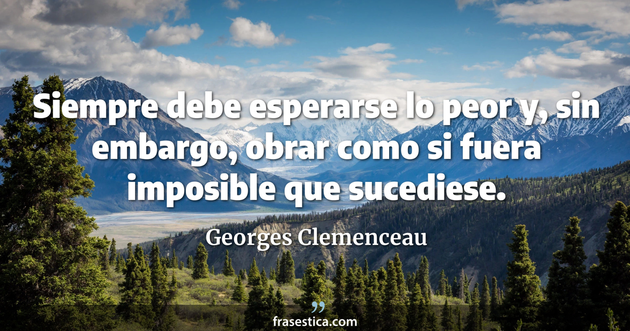 Siempre debe esperarse lo peor y, sin embargo, obrar como si fuera imposible que sucediese. - Georges Clemenceau