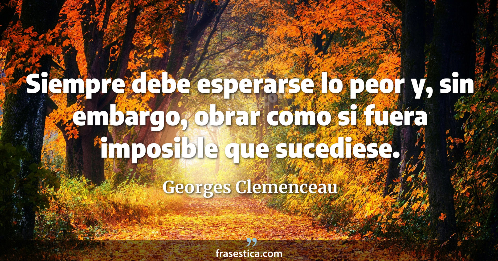Siempre debe esperarse lo peor y, sin embargo, obrar como si fuera imposible que sucediese. - Georges Clemenceau