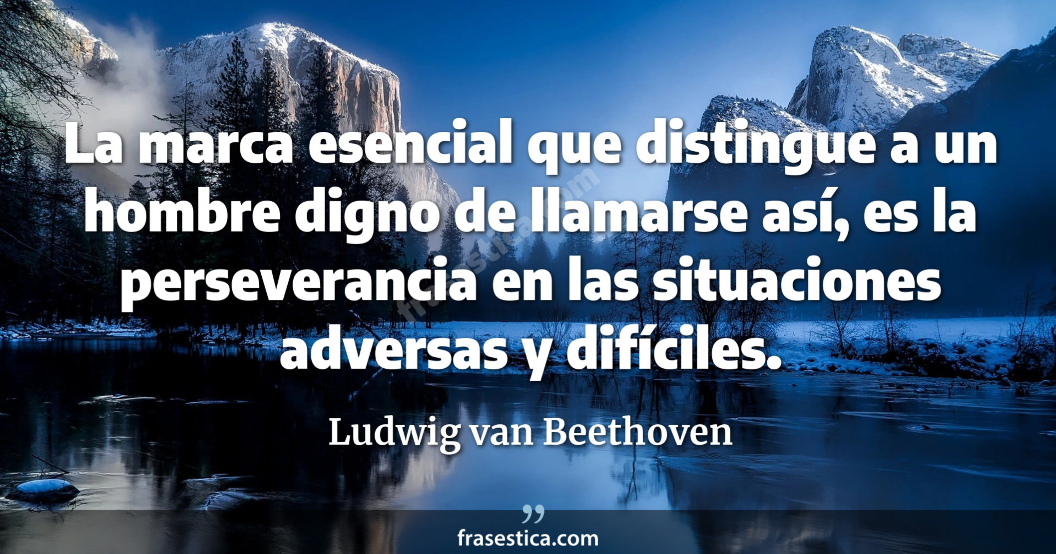 La marca esencial que distingue a un hombre digno de llamarse así, es la perseverancia en las situaciones adversas y difíciles. - Ludwig van Beethoven
