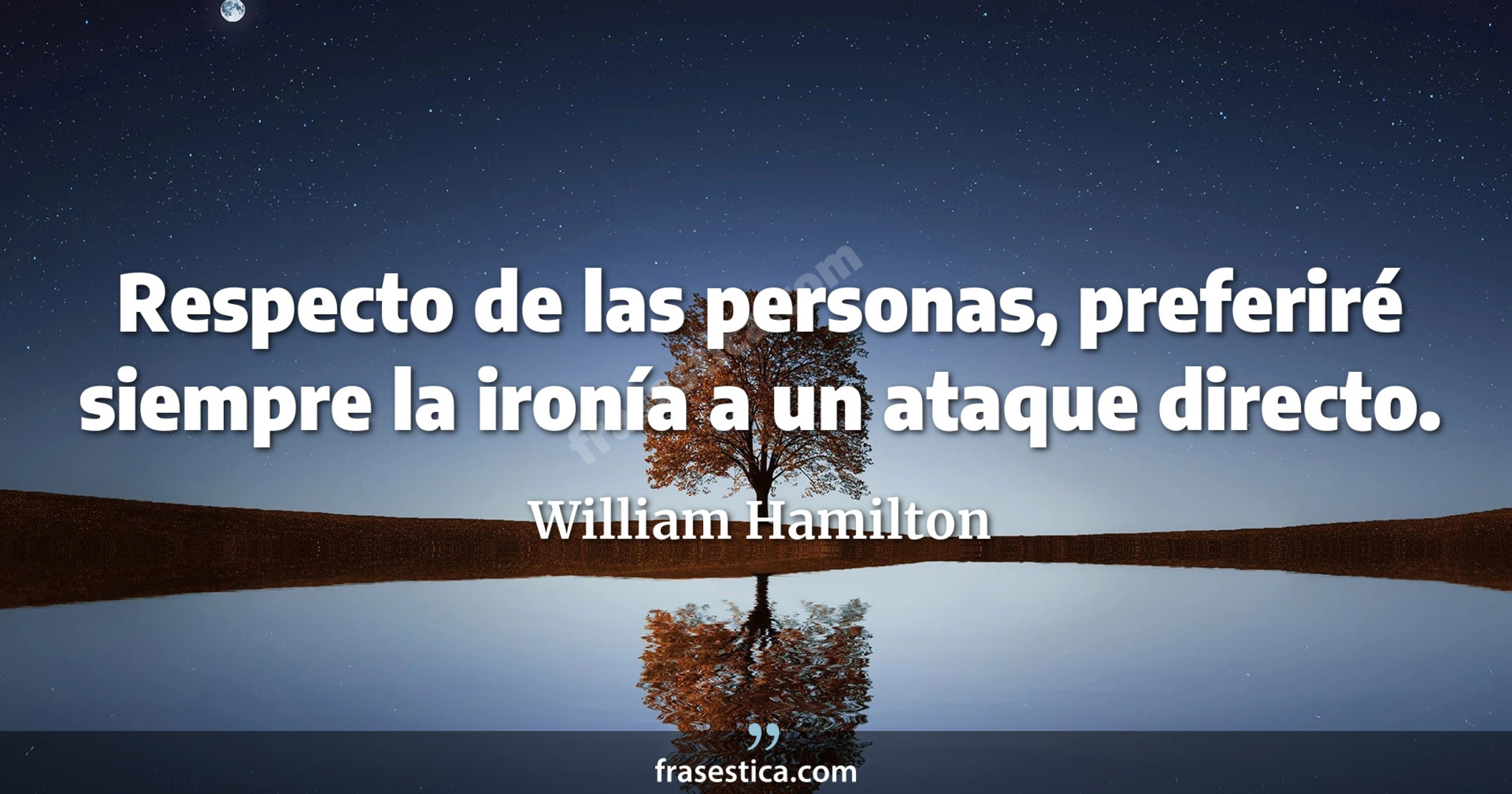 Respecto de las personas, preferiré siempre la ironía a un ataque directo. - William Hamilton