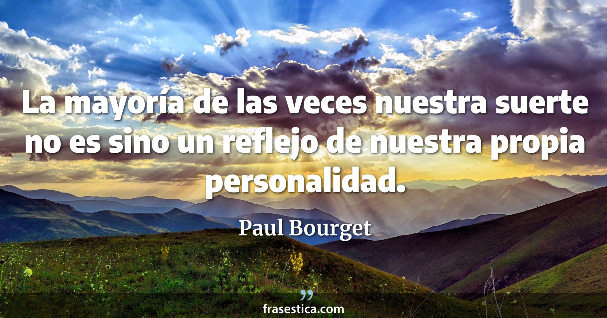 La mayoría de las veces nuestra suerte no es sino un reflejo de nuestra propia personalidad. - Paul Bourget