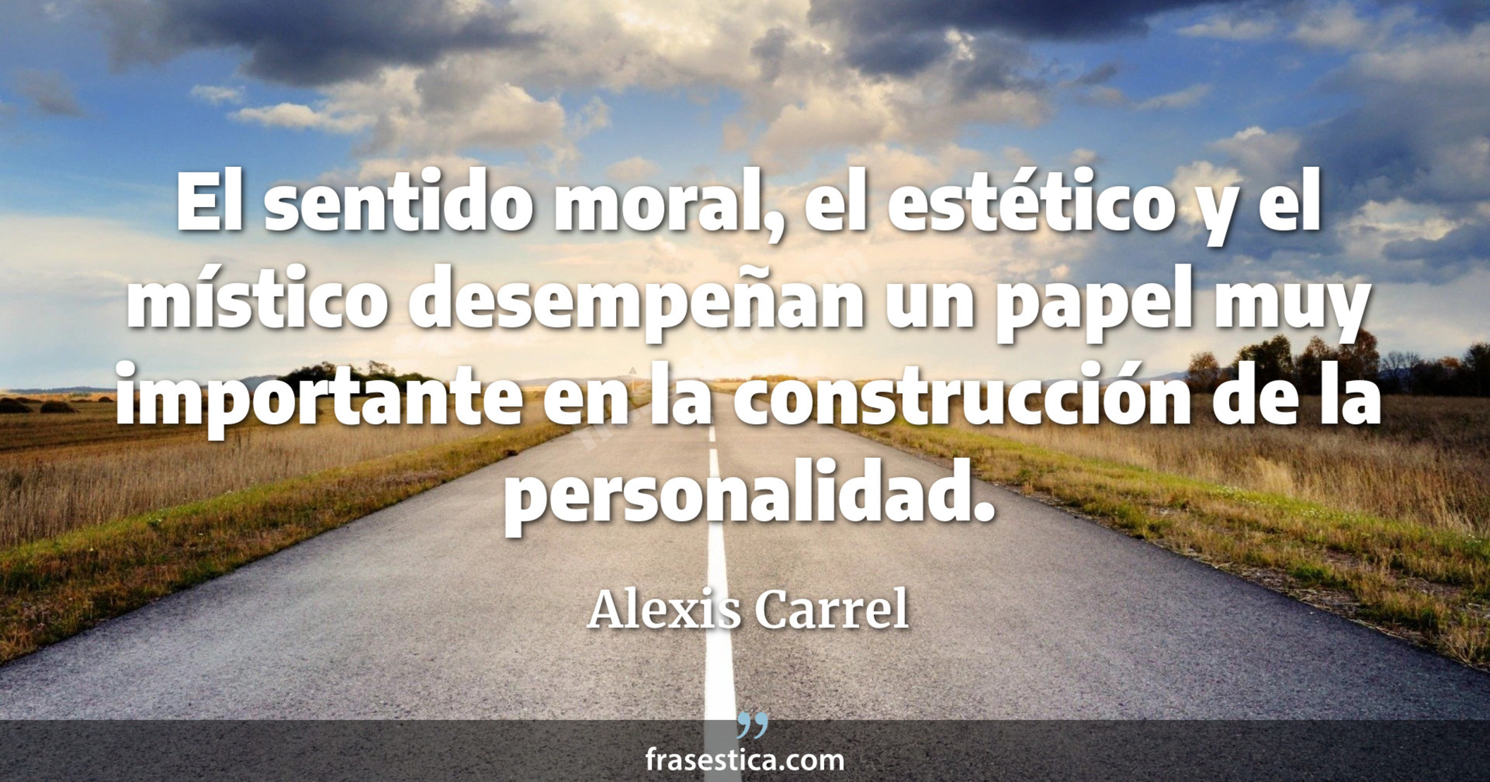El sentido moral, el estético y el místico desempeñan un papel muy importante en la construcción de la personalidad. - Alexis Carrel