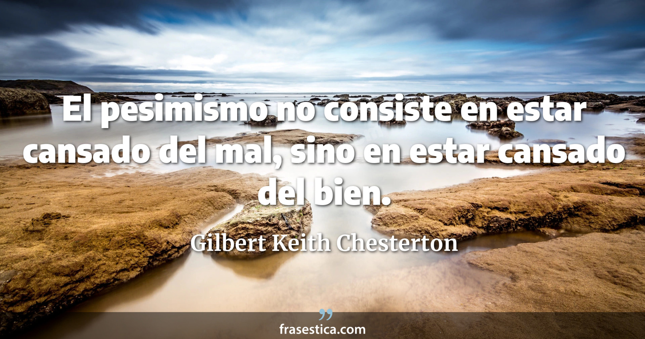 El pesimismo no consiste en estar cansado del mal, sino en estar cansado del bien. - Gilbert Keith Chesterton