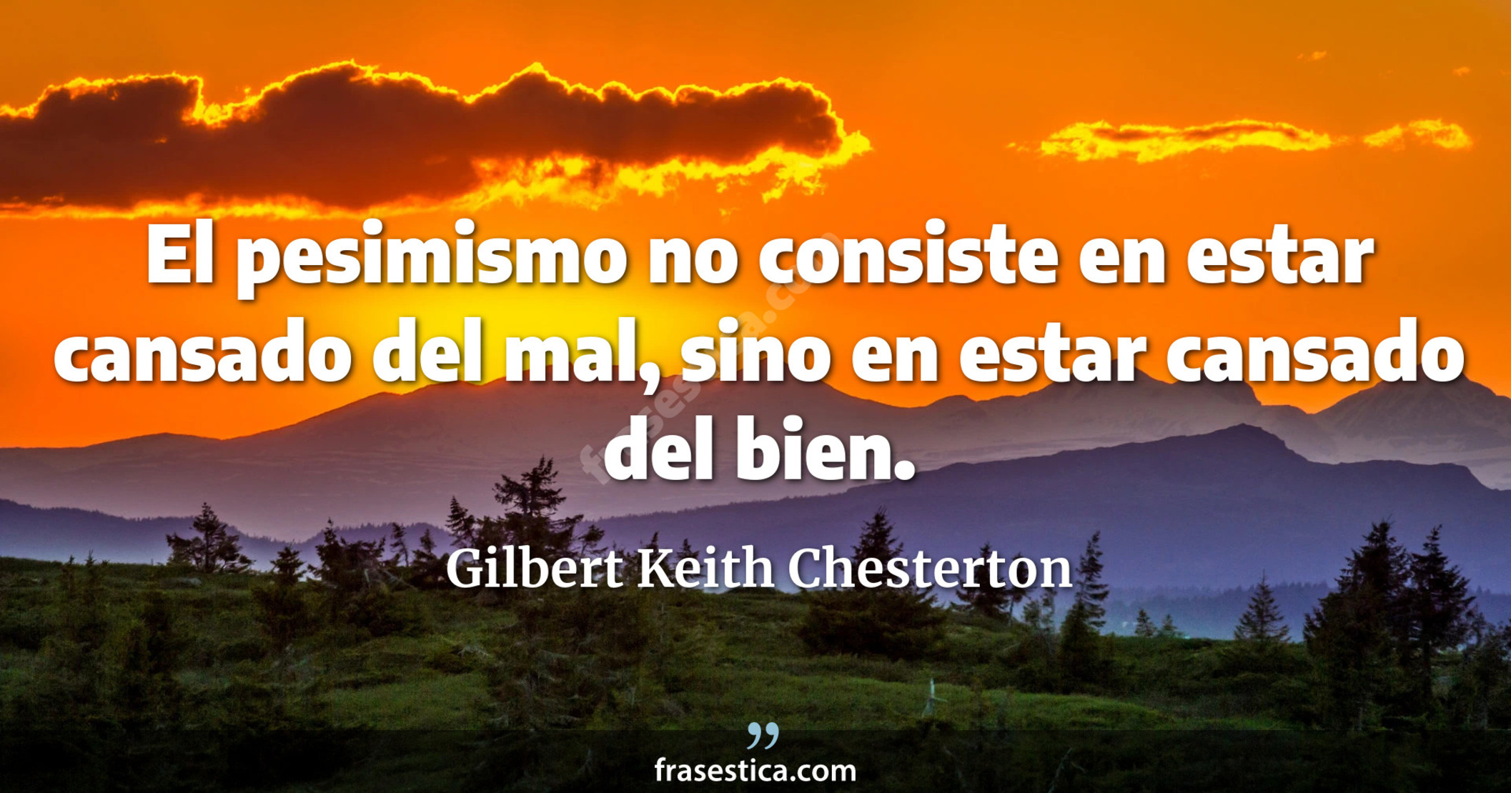 El pesimismo no consiste en estar cansado del mal, sino en estar cansado del bien. - Gilbert Keith Chesterton