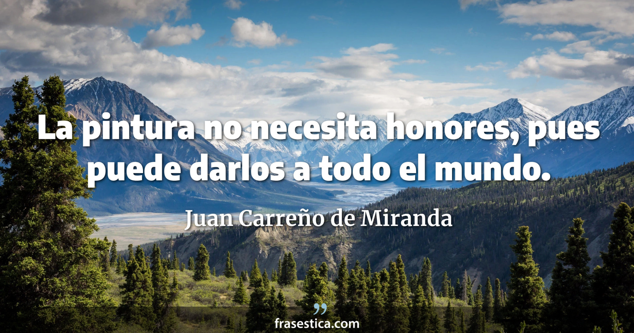 La pintura no necesita honores, pues puede darlos a todo el mundo. - Juan Carreño de Miranda