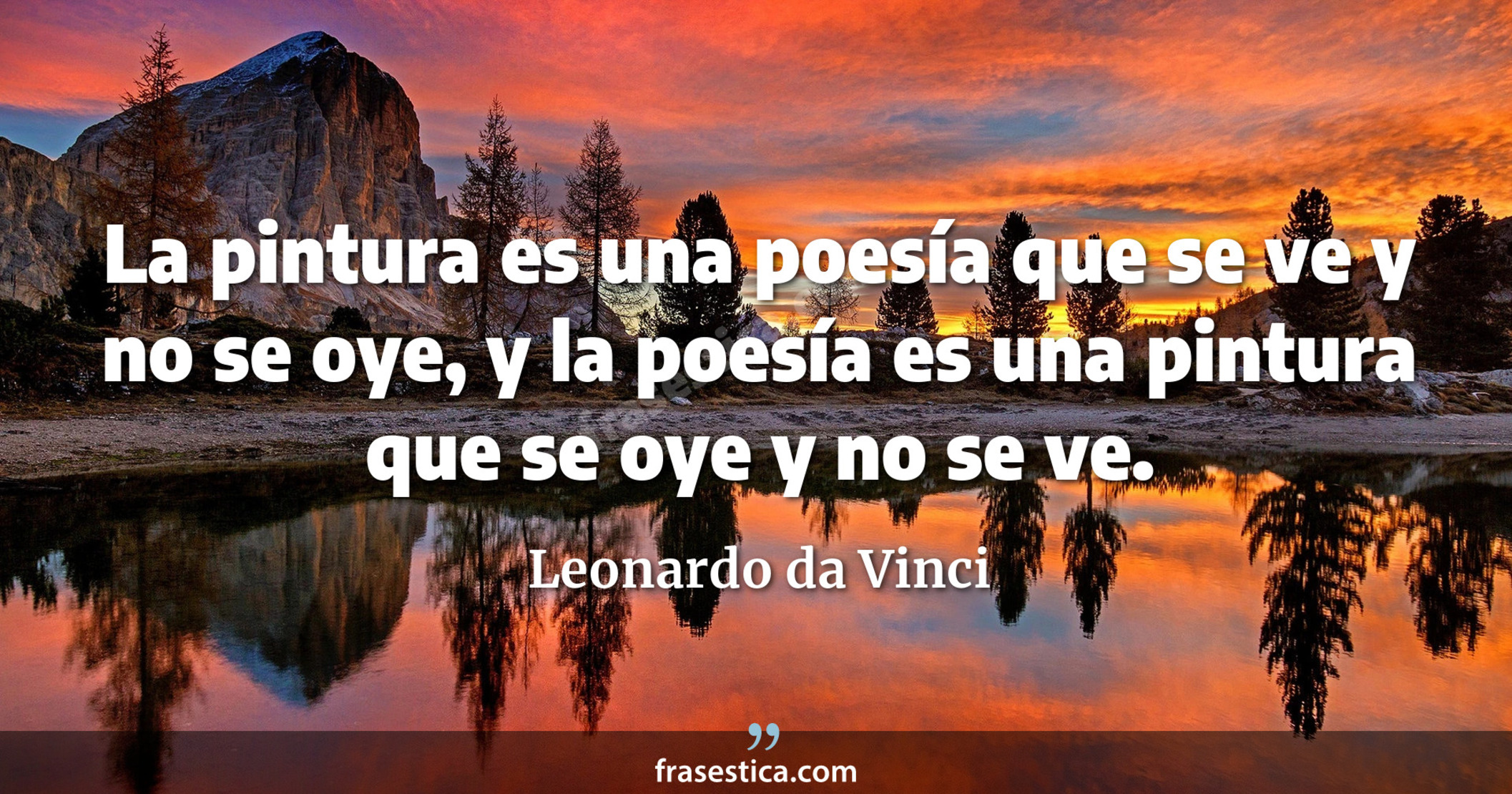 La pintura es una poesía que se ve y no se oye, y la poesía es una pintura que se oye y no se ve. - Leonardo da Vinci
