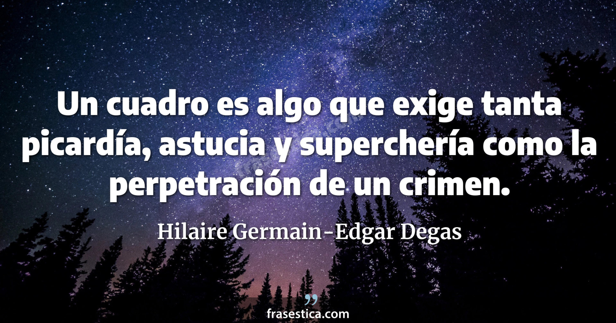 Un cuadro es algo que exige tanta picardía, astucia y superchería como la perpetración de un crimen. - Hilaire Germain-Edgar Degas