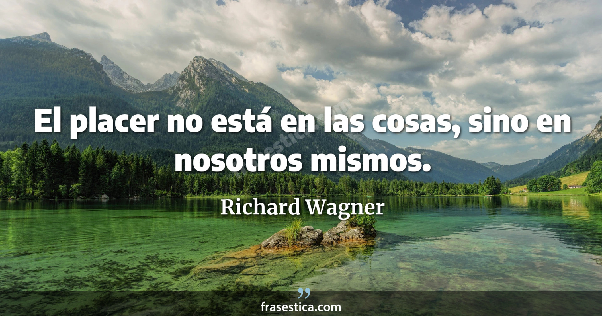 El placer no está en las cosas, sino en nosotros mismos. - Richard Wagner