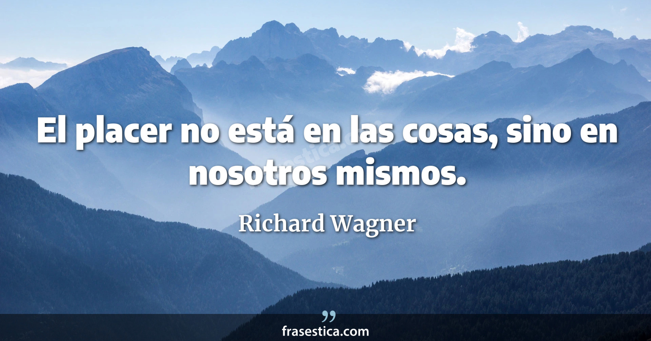 El placer no está en las cosas, sino en nosotros mismos. - Richard Wagner