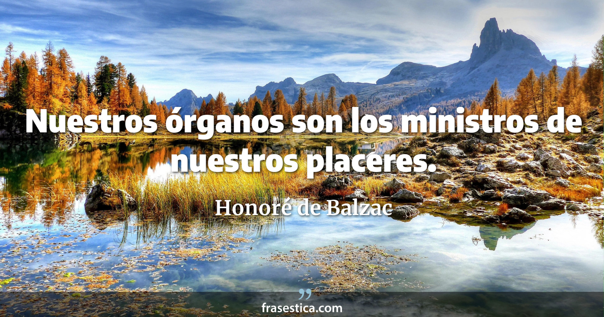 Nuestros órganos son los ministros de nuestros placeres. - Honoré de Balzac