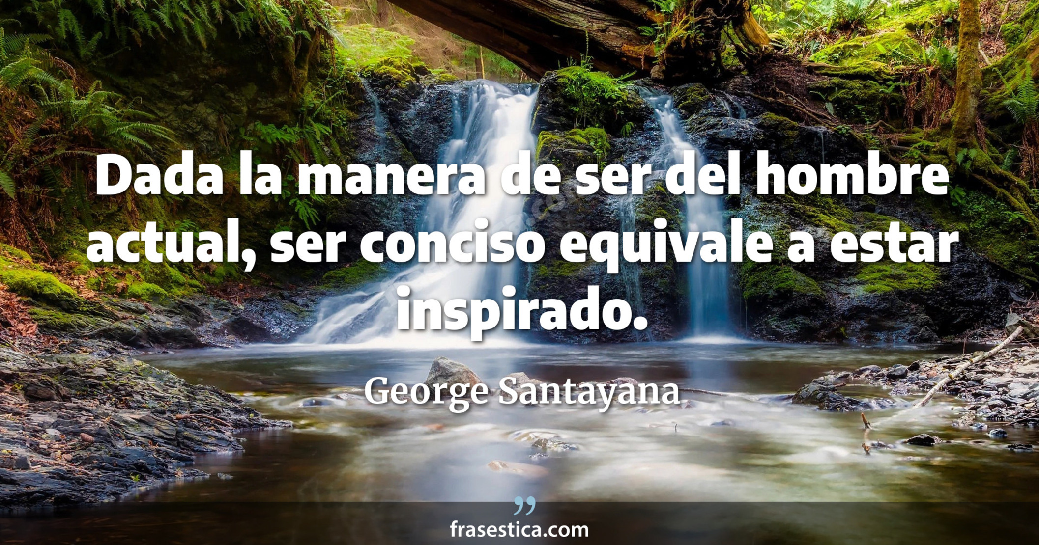 Dada la manera de ser del hombre actual, ser conciso equivale a estar inspirado. - George Santayana