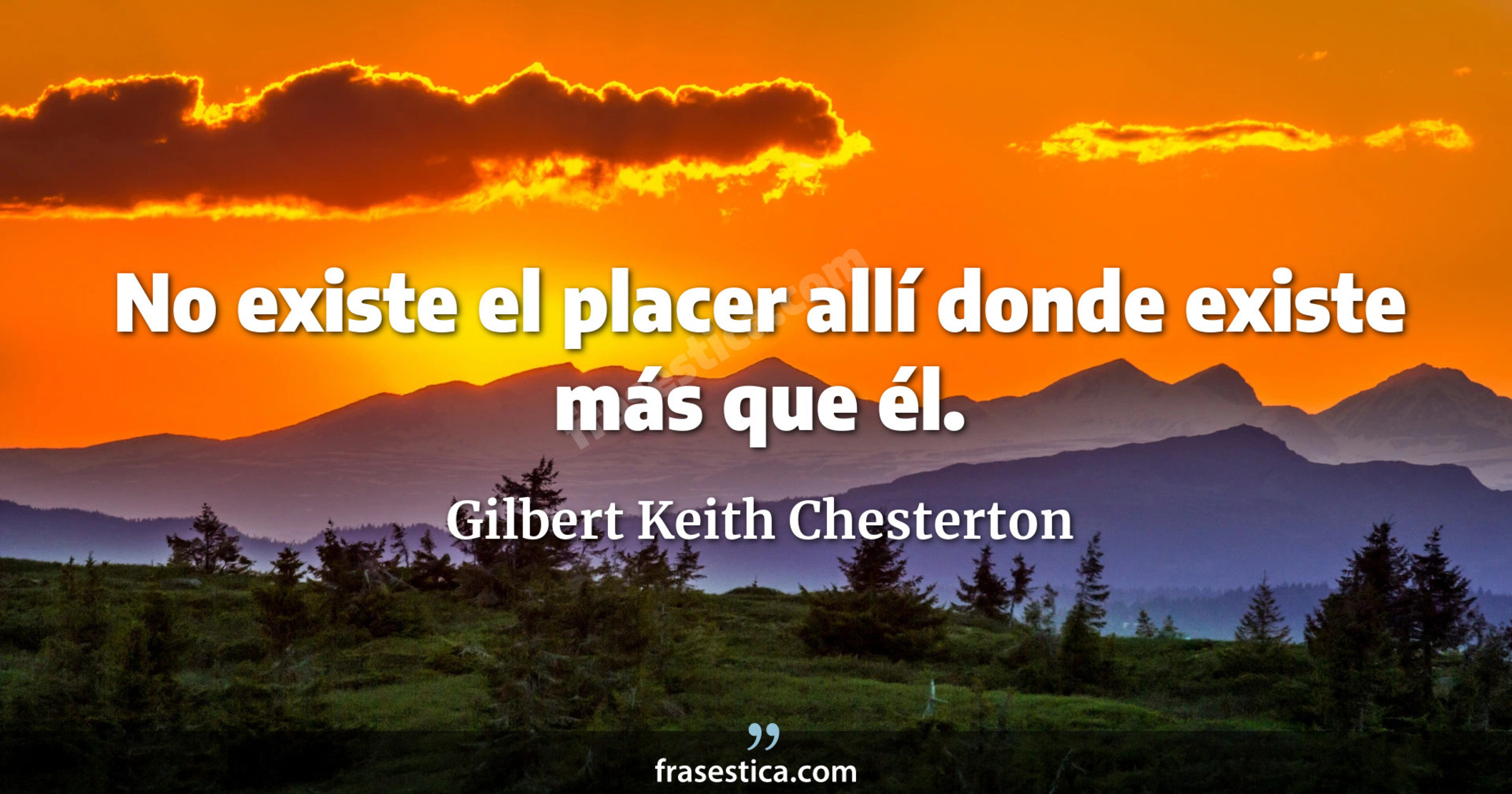 No existe el placer allí donde existe más que él. - Gilbert Keith Chesterton