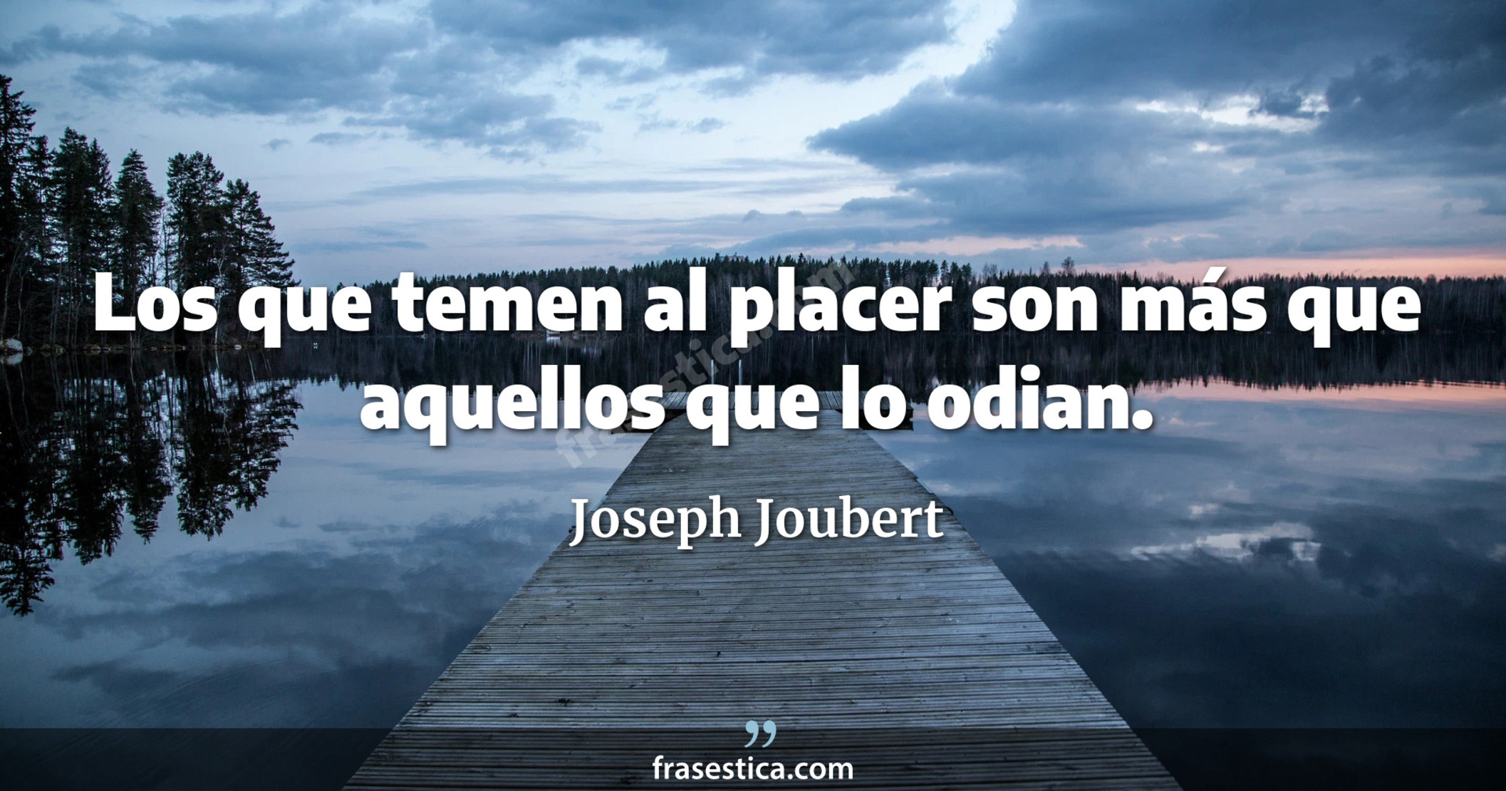 Los que temen al placer son más que aquellos que lo odian. - Joseph Joubert