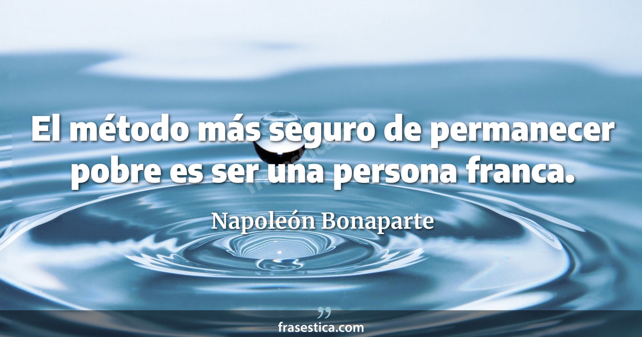 El método más seguro de permanecer pobre es ser una persona franca. - Napoleón Bonaparte