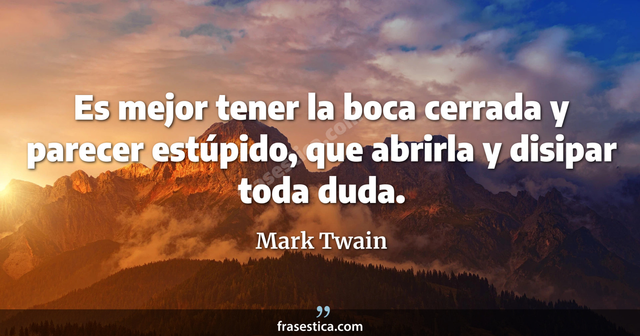 Es mejor tener la boca cerrada y parecer estúpido, que abrirla y disipar toda duda. - Mark Twain