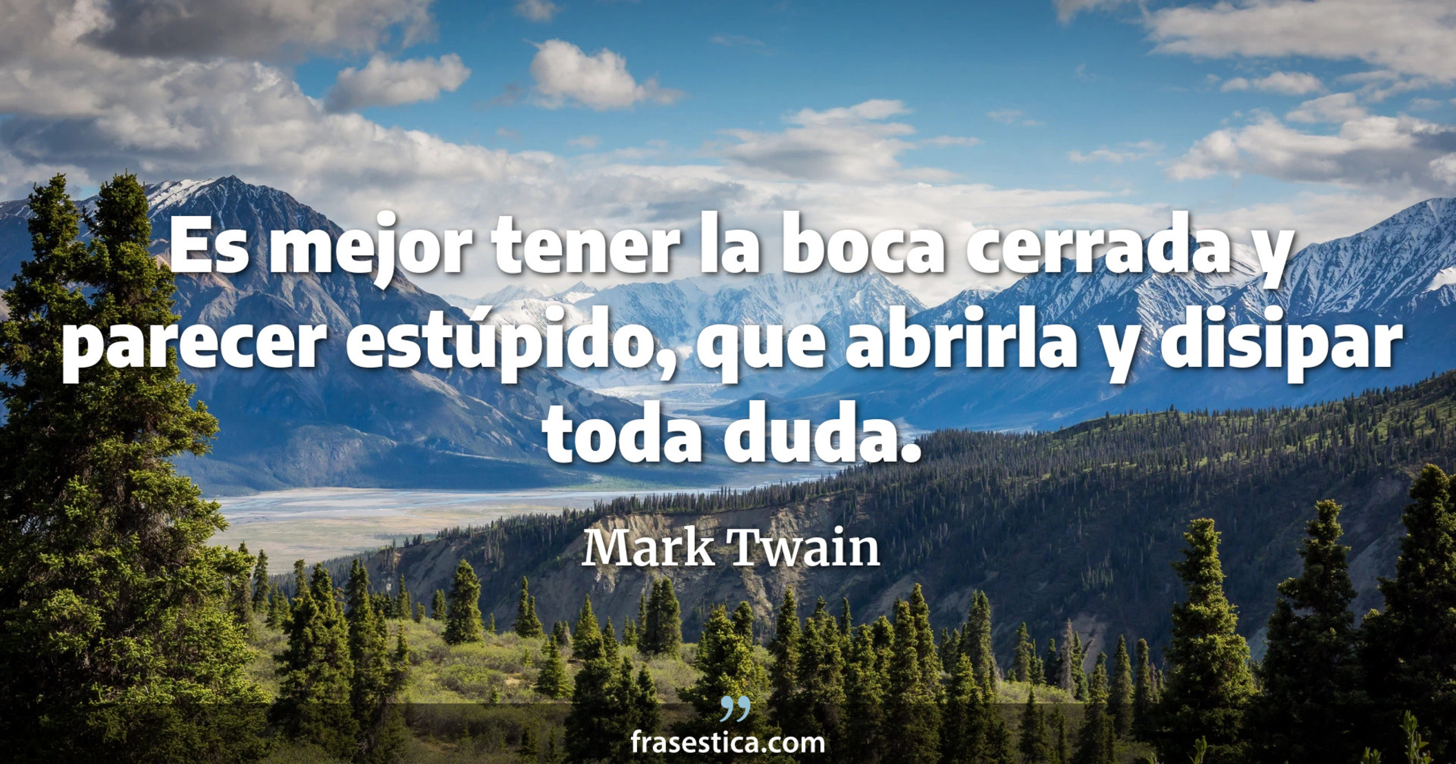 Es mejor tener la boca cerrada y parecer estúpido, que abrirla y disipar toda duda. - Mark Twain