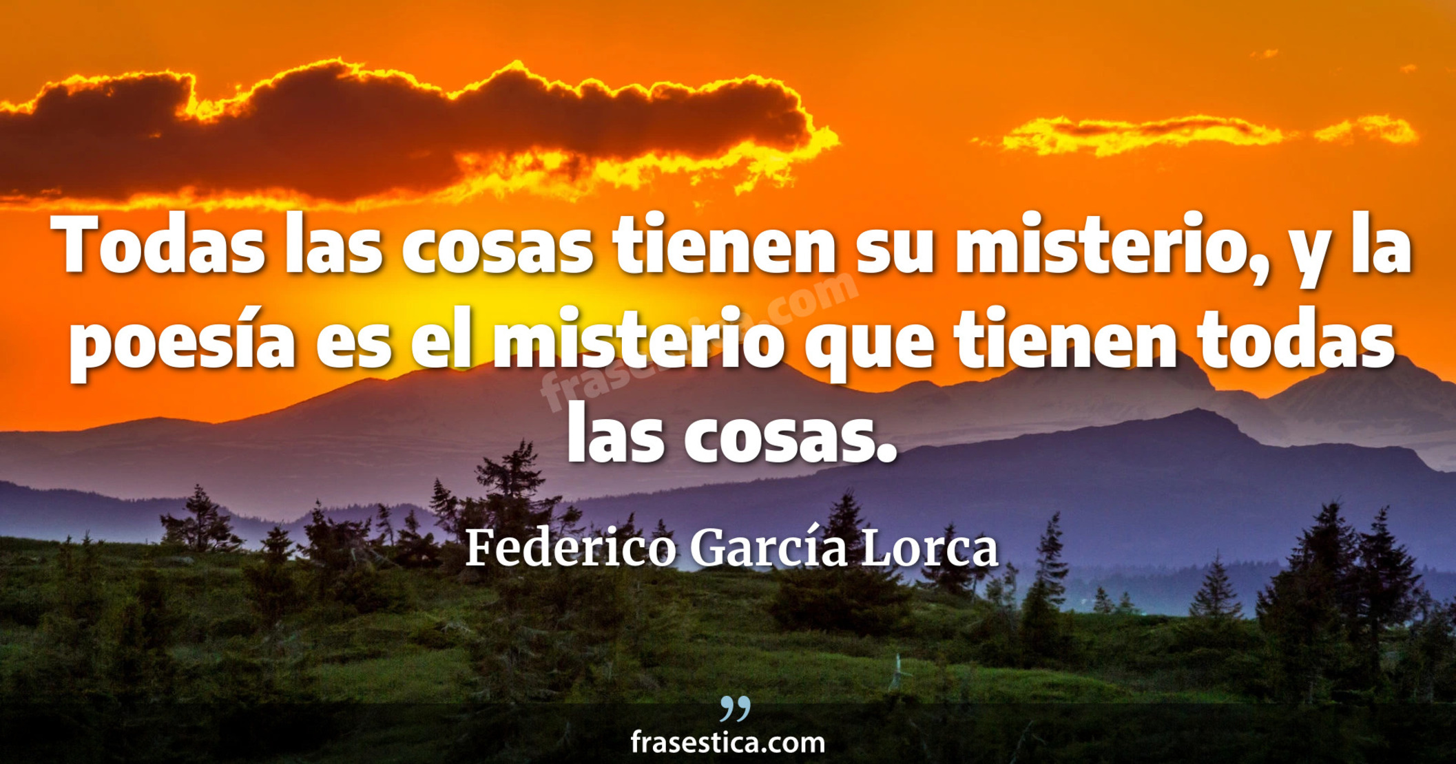 Todas las cosas tienen su misterio, y la poesía es el misterio que tienen todas las cosas. - Federico García Lorca