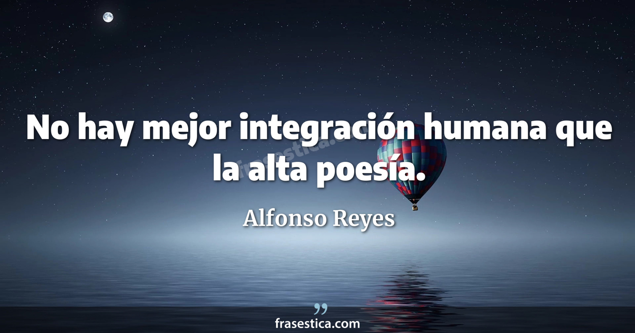 No hay mejor integración humana que la alta poesía. - Alfonso Reyes