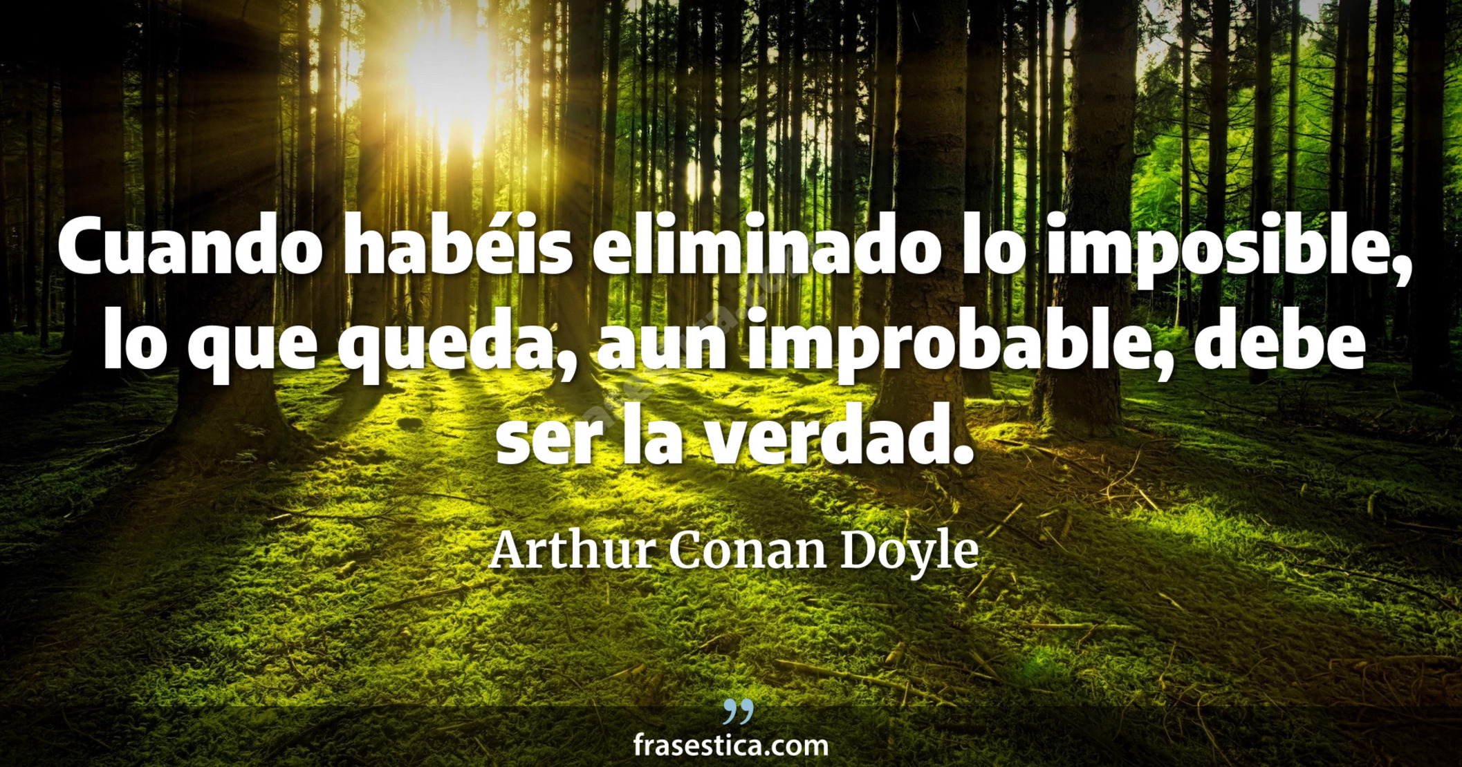 Cuando habéis eliminado lo imposible, lo que queda, aun improbable, debe ser la verdad. - Arthur Conan Doyle