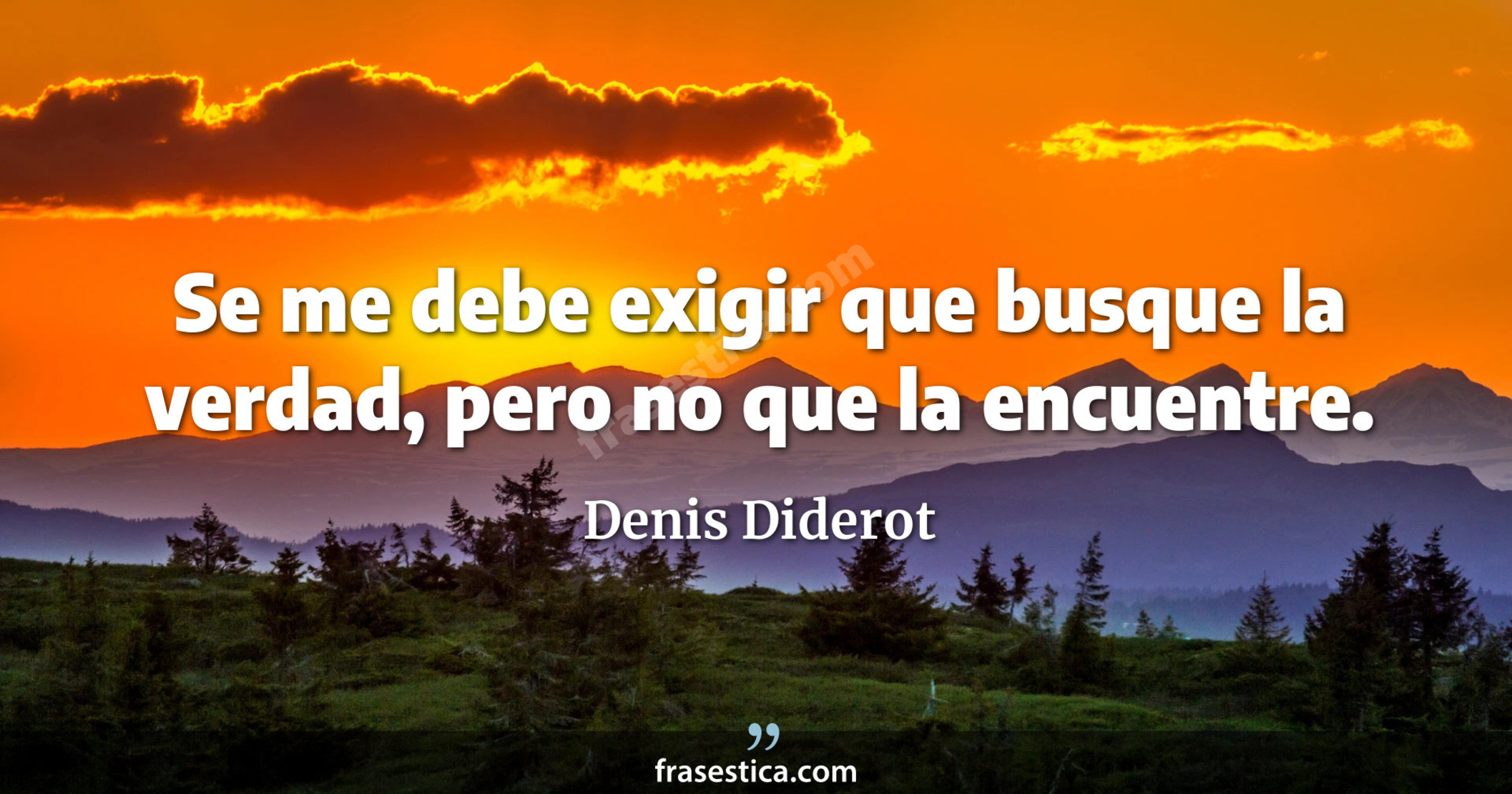 Se me debe exigir que busque la verdad, pero no que la encuentre. - Denis Diderot