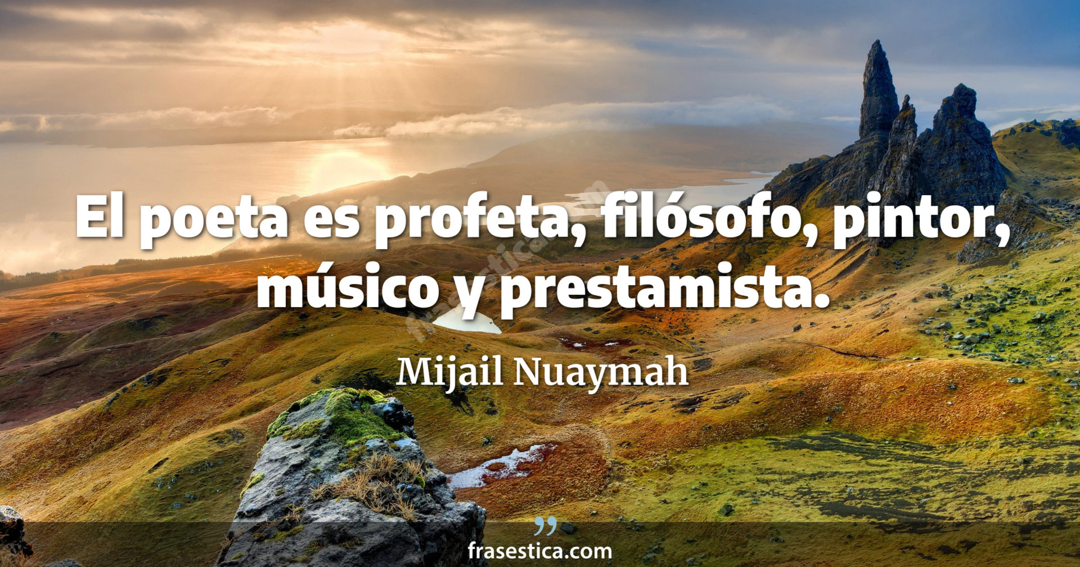 El poeta es profeta, filósofo, pintor, músico y prestamista. - Mijail Nuaymah