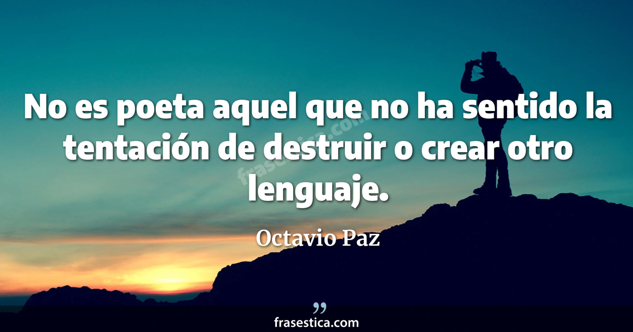 No es poeta aquel que no ha sentido la tentación de destruir o crear otro lenguaje. - Octavio Paz