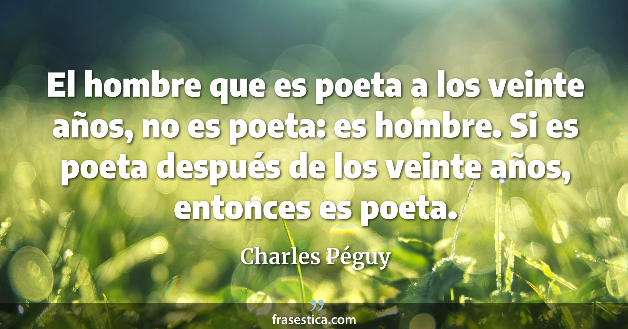 El hombre que es poeta a los veinte años, no es poeta: es hombre. Si es poeta después de los veinte años, entonces es poeta. - Charles Péguy