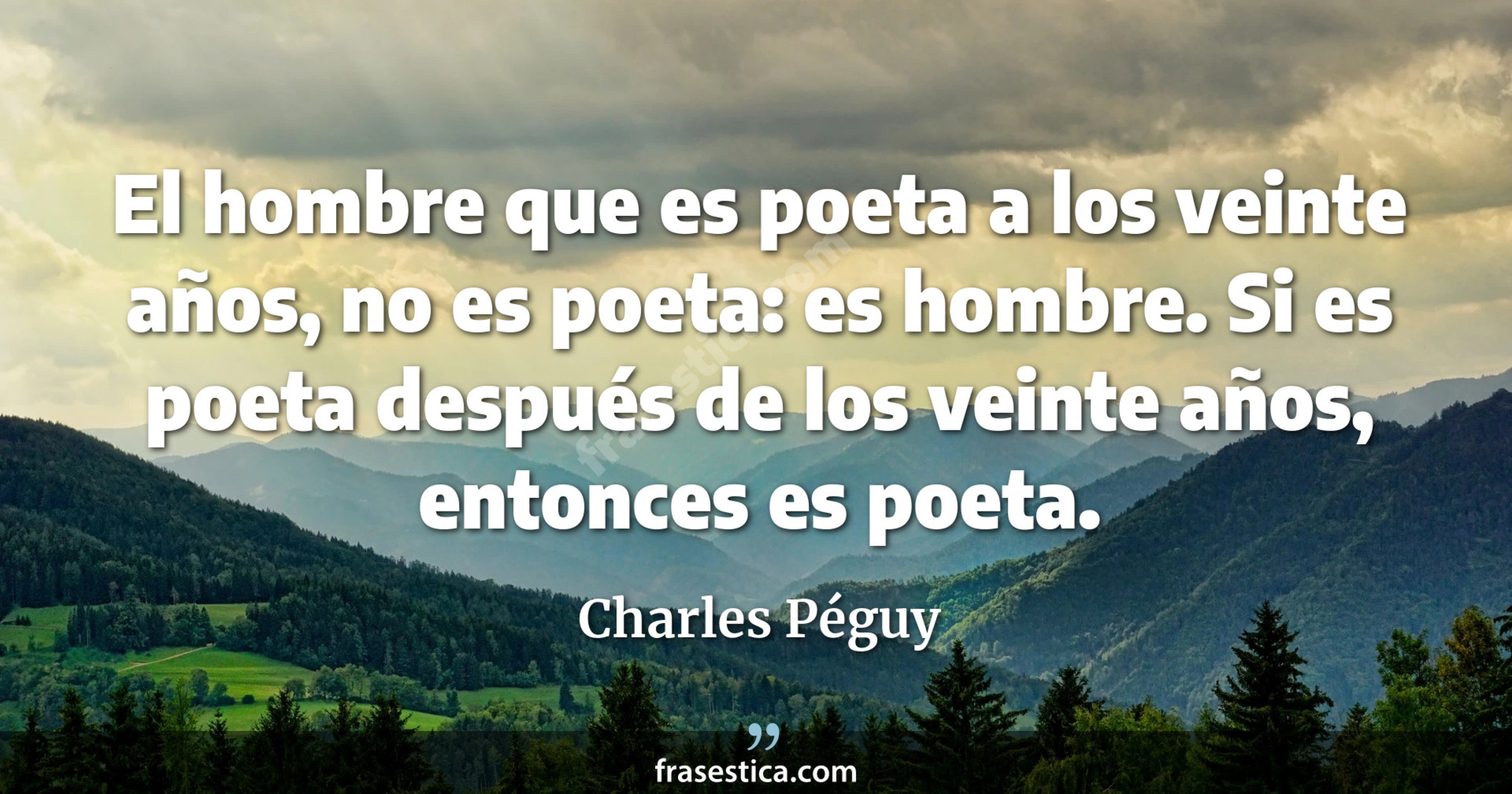 El hombre que es poeta a los veinte años, no es poeta: es hombre. Si es poeta después de los veinte años, entonces es poeta. - Charles Péguy