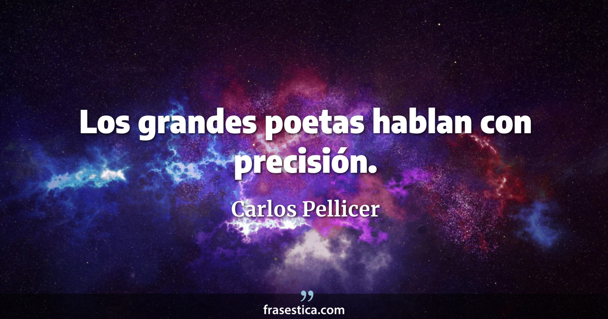 Los grandes poetas hablan con precisión. - Carlos Pellicer