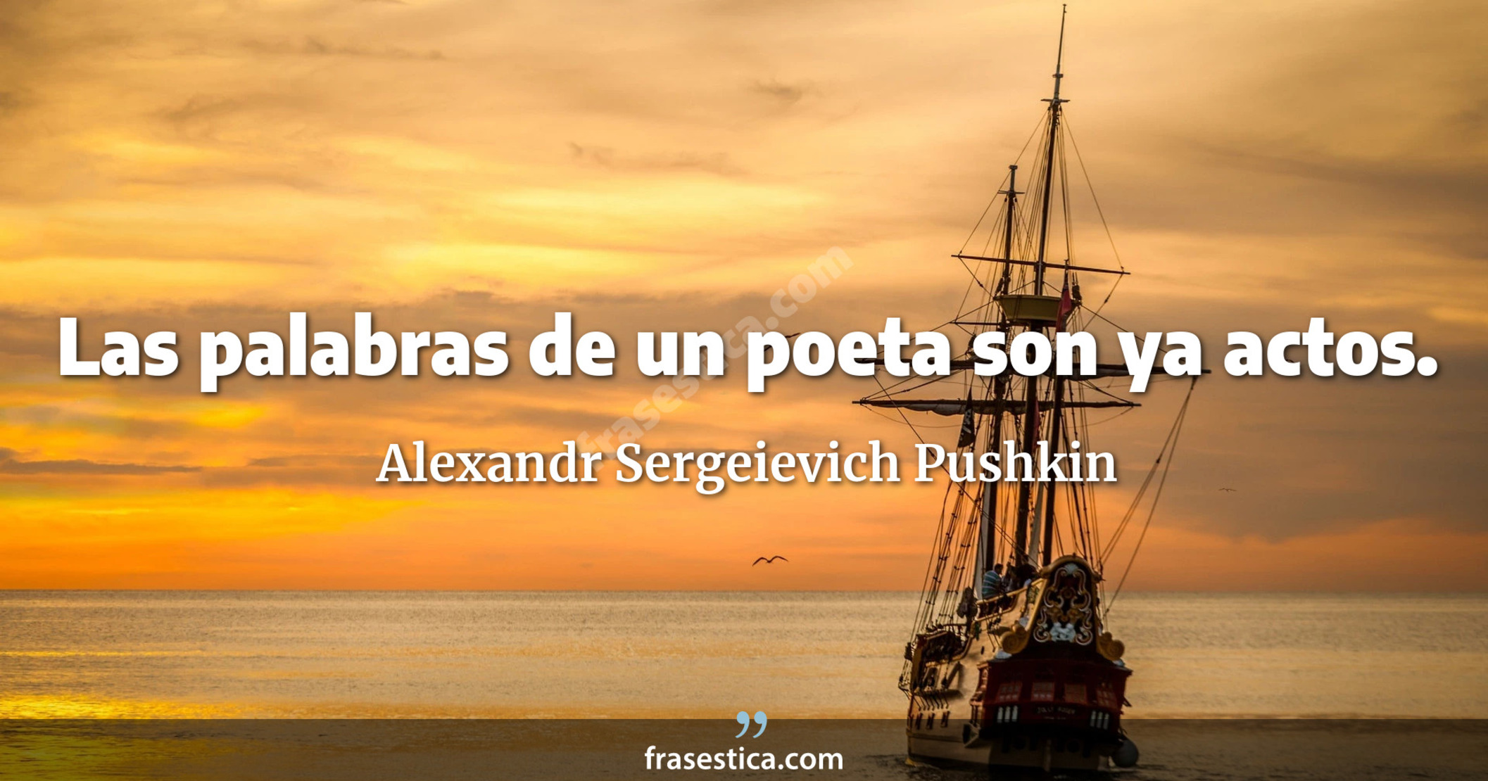 Las palabras de un poeta son ya actos. - Alexandr Sergeievich Pushkin