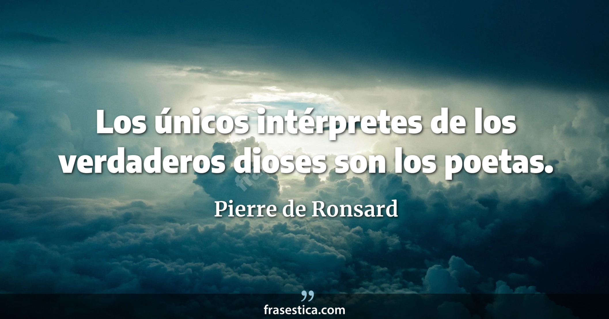 Los únicos intérpretes de los verdaderos dioses son los poetas. - Pierre de Ronsard