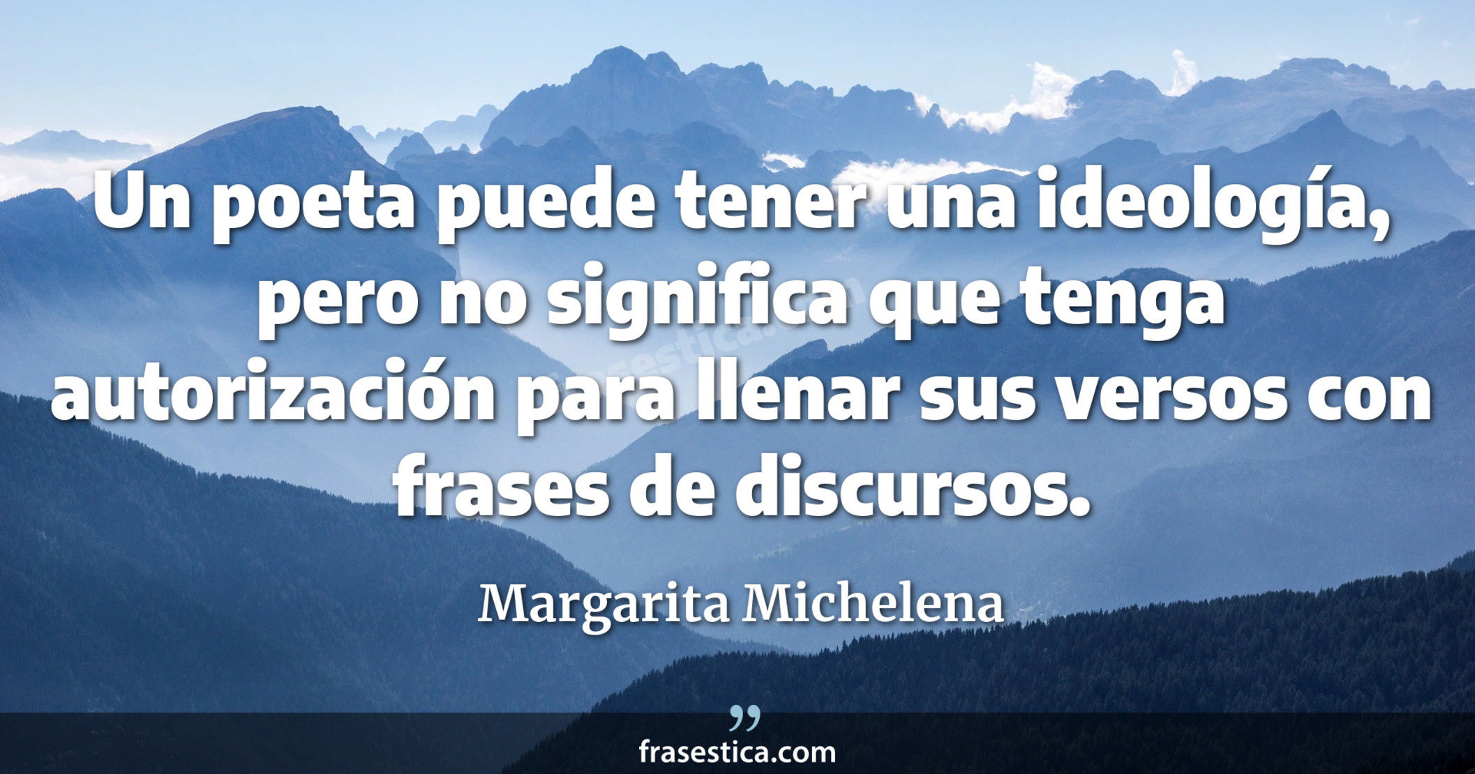 Un poeta puede tener una ideología, pero no significa que tenga autorización para llenar sus versos con frases de discursos. - Margarita Michelena