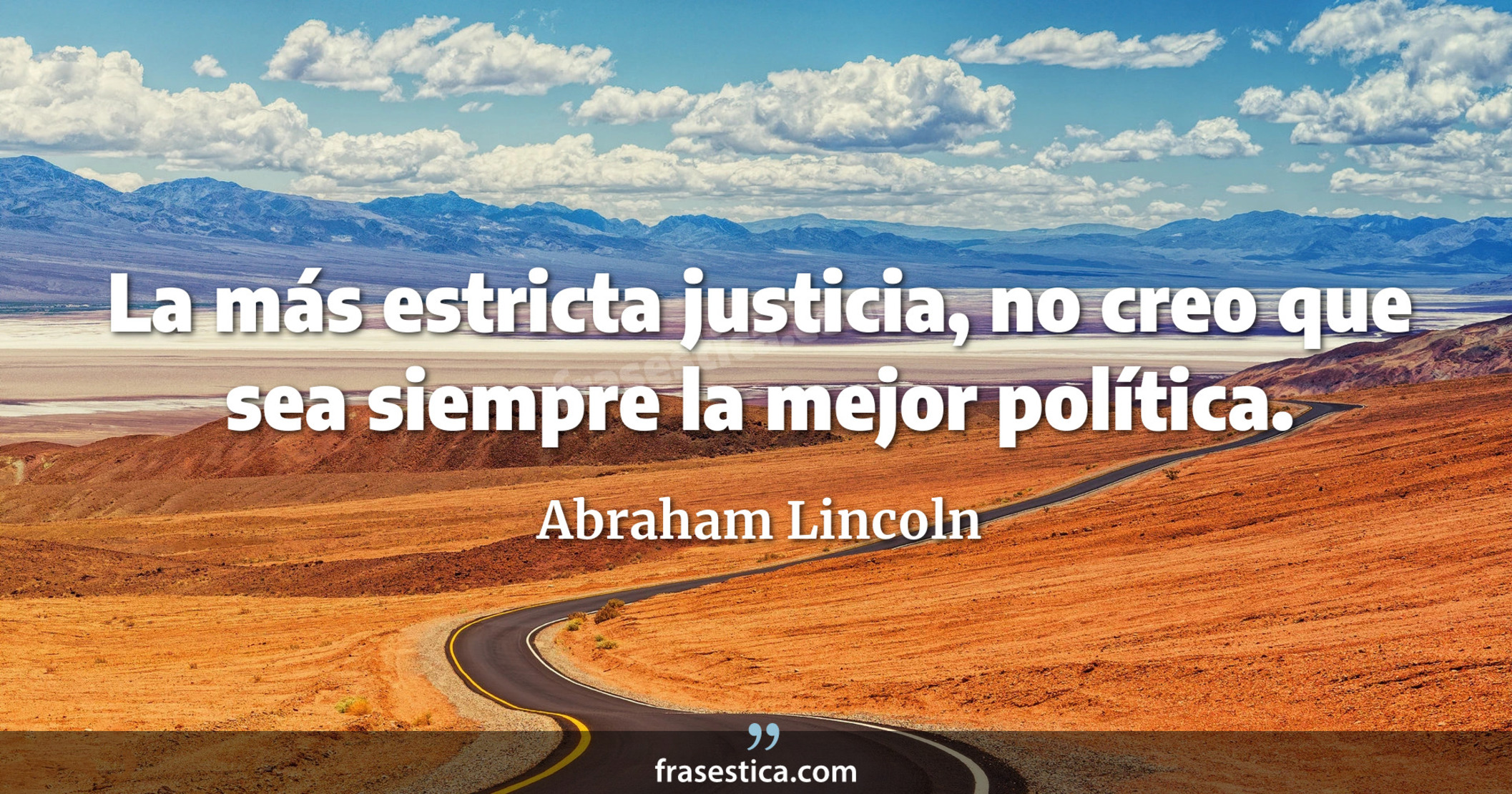 La más estricta justicia, no creo que sea siempre la mejor política. - Abraham Lincoln