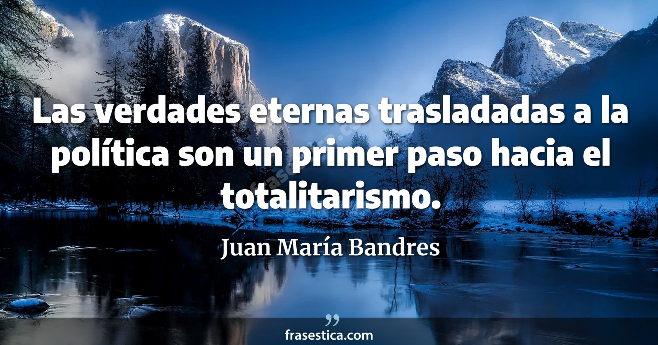 Las verdades eternas trasladadas a la política son un primer paso hacia el totalitarismo. - Juan María Bandres
