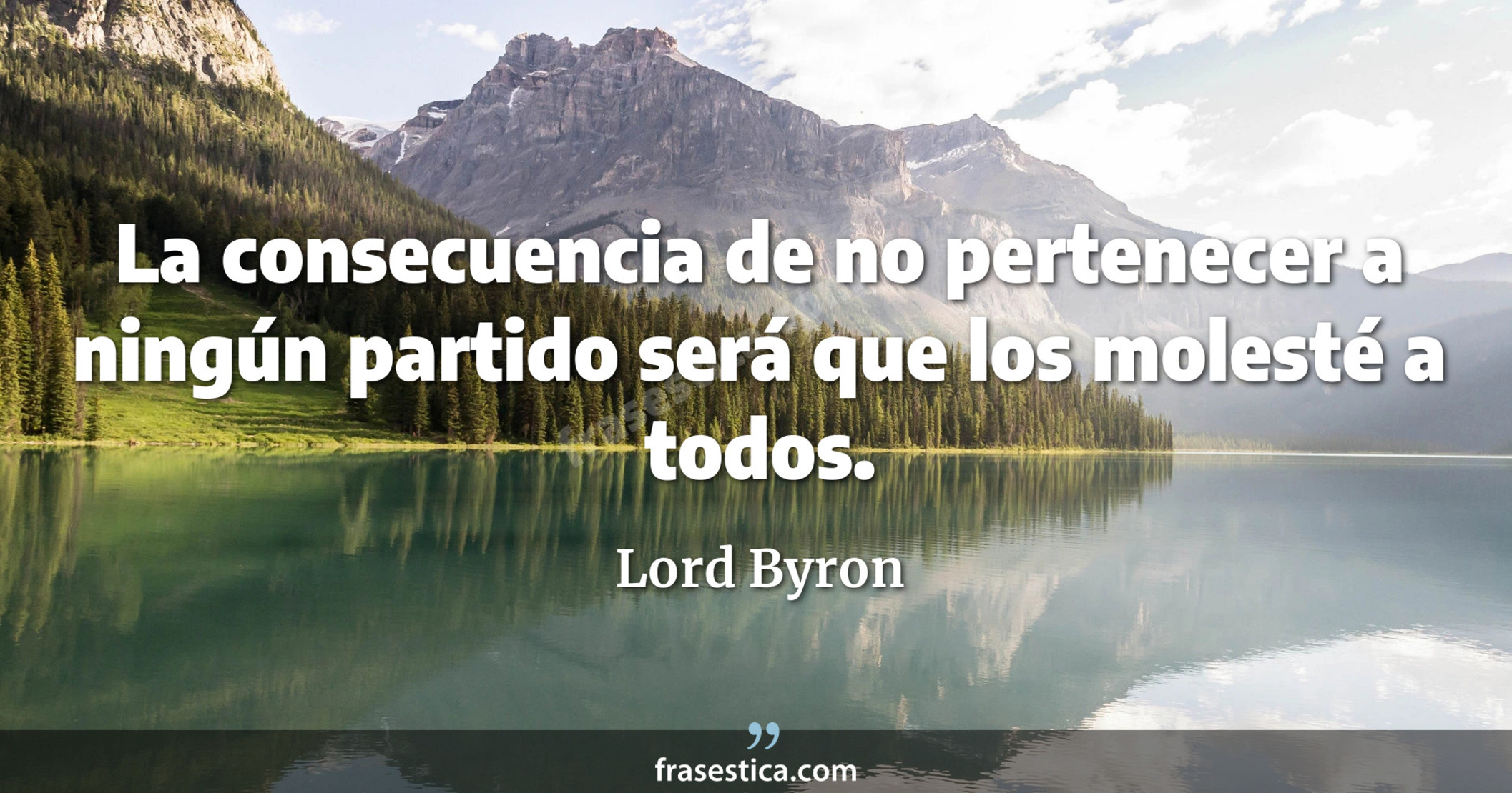 La consecuencia de no pertenecer a ningún partido será que los molesté a todos. - Lord Byron