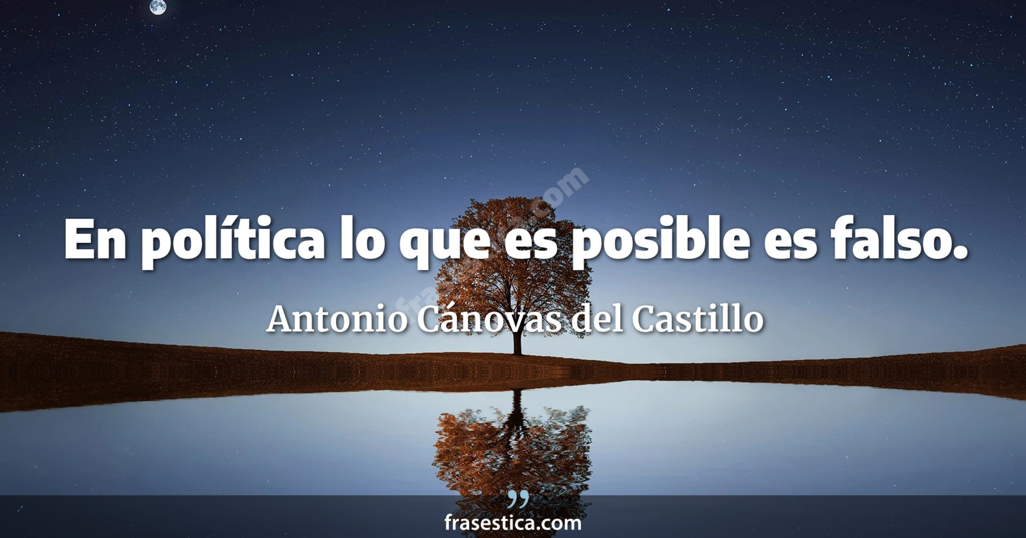 En política lo que es posible es falso. - Antonio Cánovas del Castillo