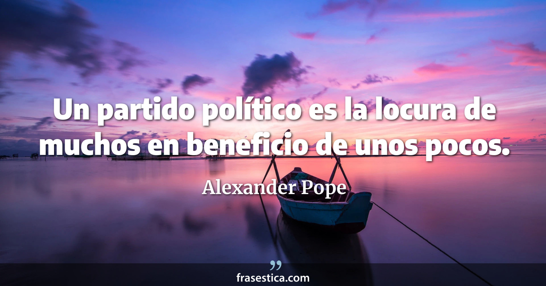 Un partido político es la locura de muchos en beneficio de unos pocos. - Alexander Pope