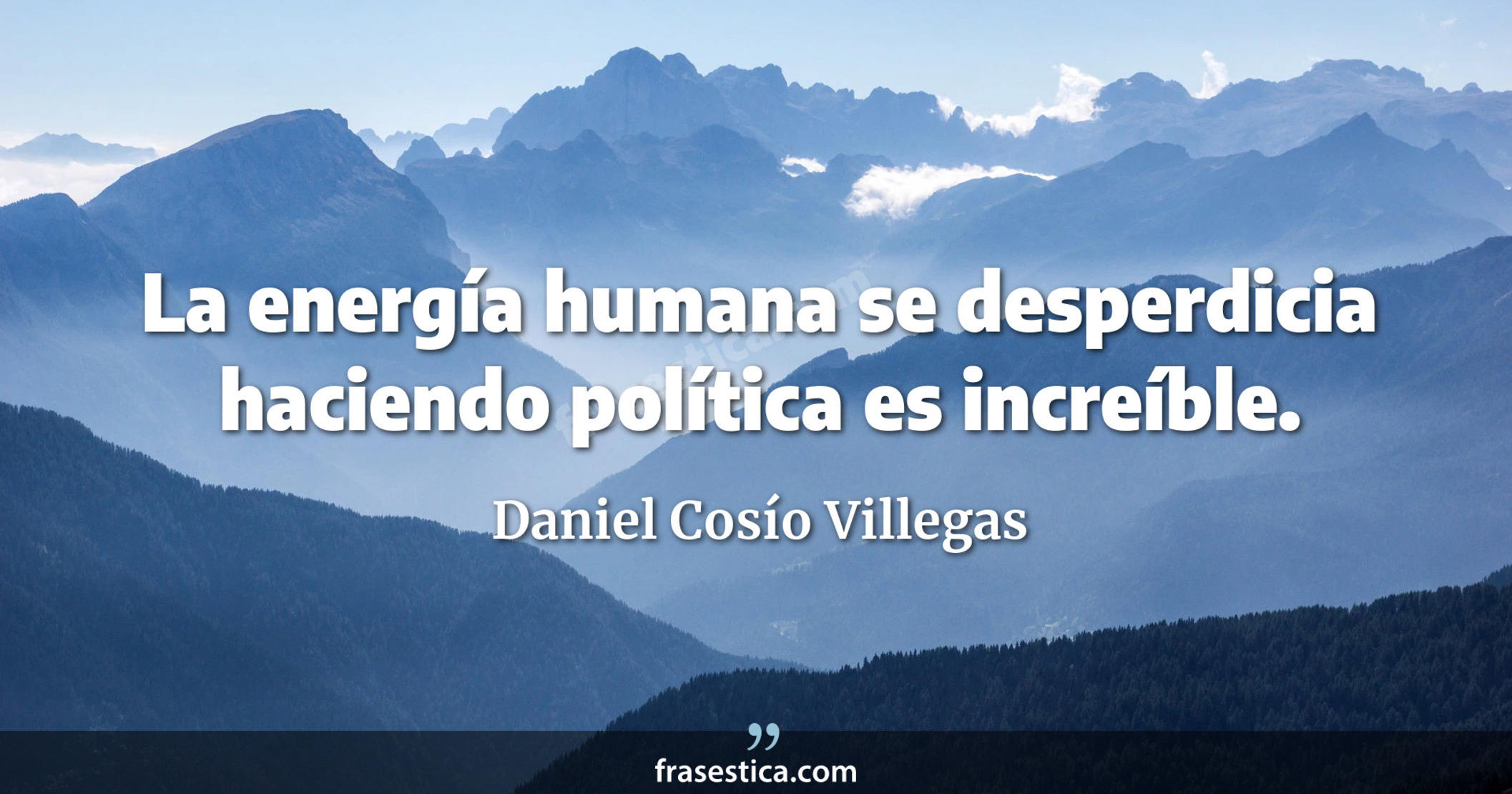 La energía humana se desperdicia haciendo política es increíble. - Daniel Cosío Villegas