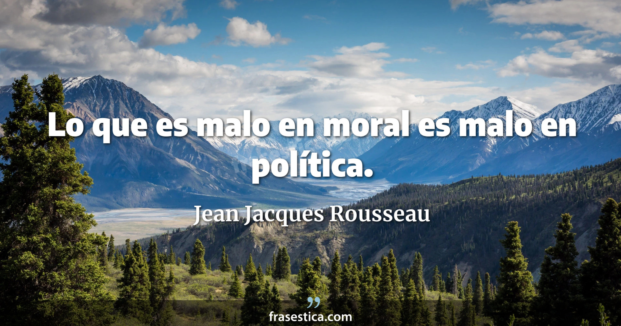 Lo que es malo en moral es malo en política. - Jean Jacques Rousseau
