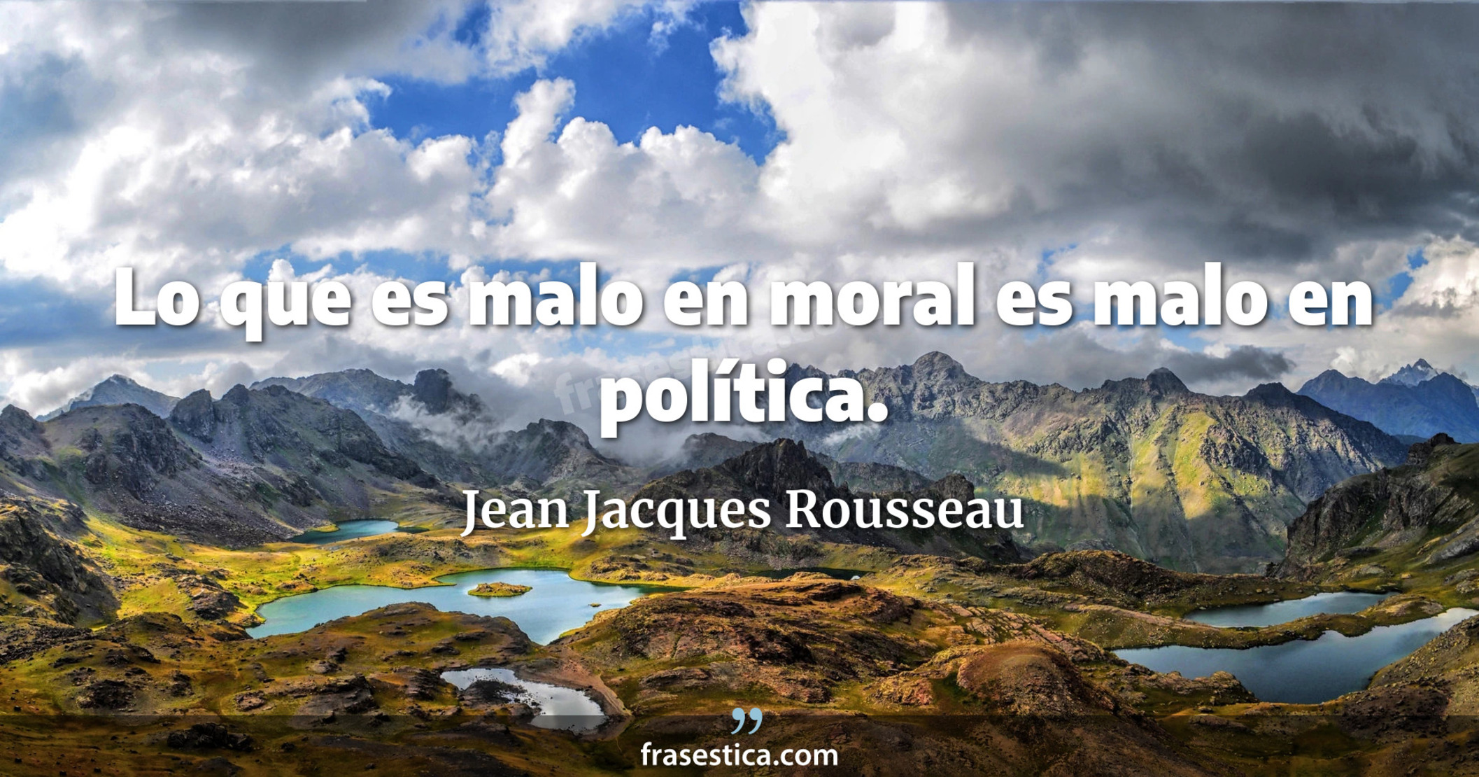 Lo que es malo en moral es malo en política. - Jean Jacques Rousseau