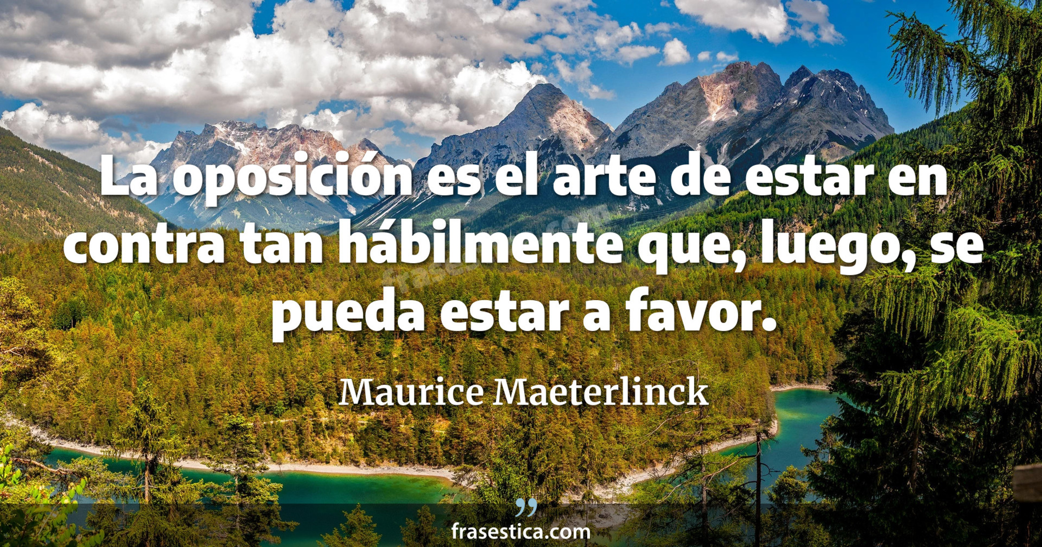 La oposición es el arte de estar en contra tan hábilmente que, luego, se pueda estar a favor. - Maurice Maeterlinck