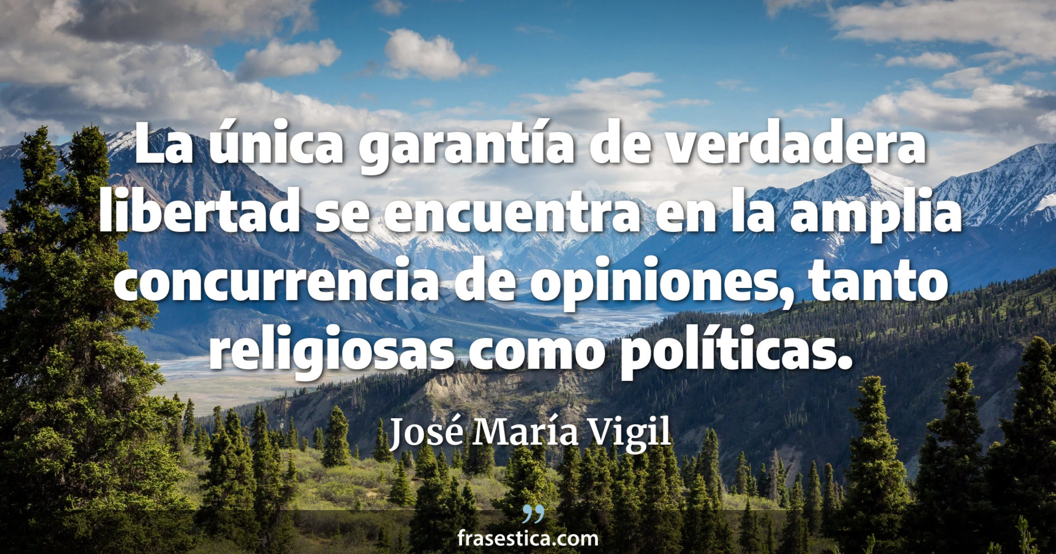 La única garantía de verdadera libertad se encuentra en la amplia concurrencia de opiniones, tanto religiosas como políticas. - José María Vigil
