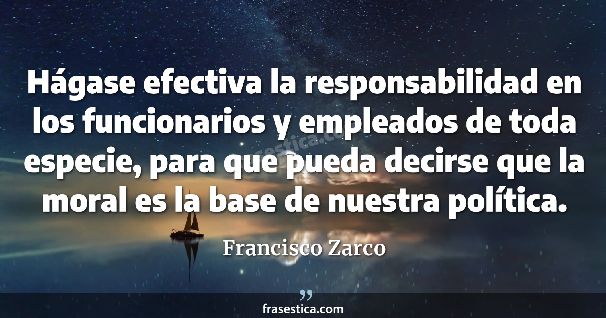 Hágase efectiva la responsabilidad en los funcionarios y empleados de toda especie, para que pueda decirse que la moral es la base de nuestra política. - Francisco Zarco