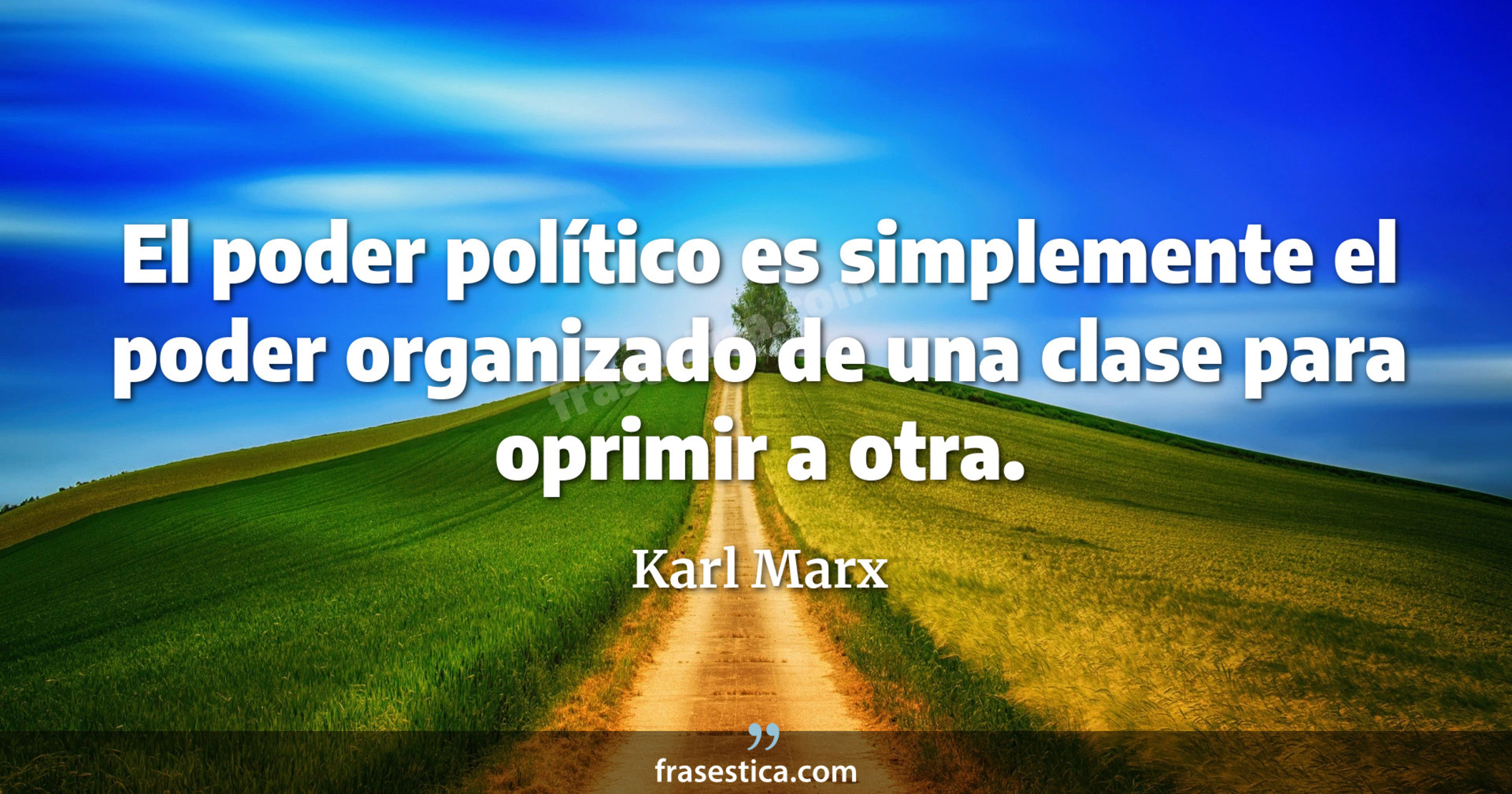 El poder político es simplemente el poder organizado de una clase para oprimir a otra. - Karl Marx