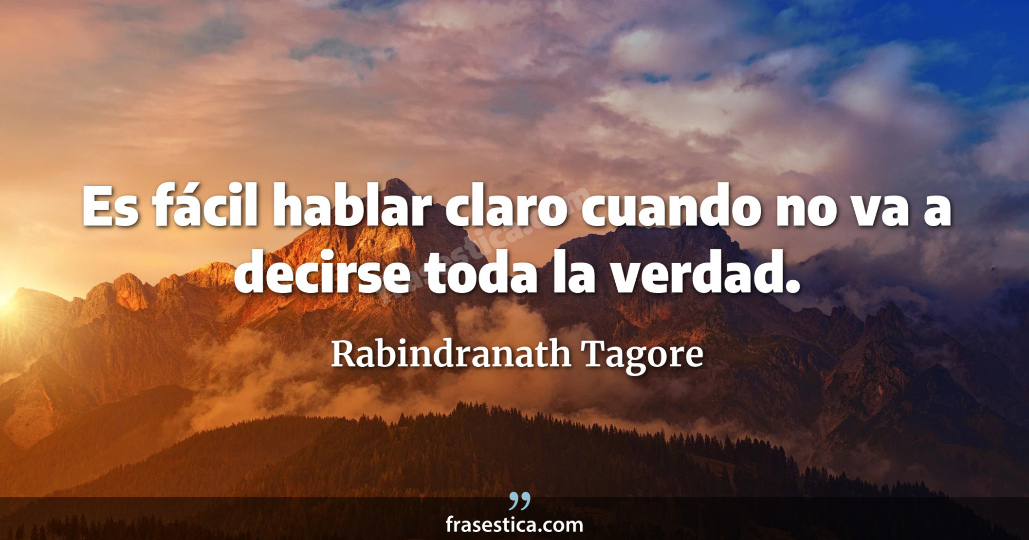 Es fácil hablar claro cuando no va a decirse toda la verdad. - Rabindranath Tagore